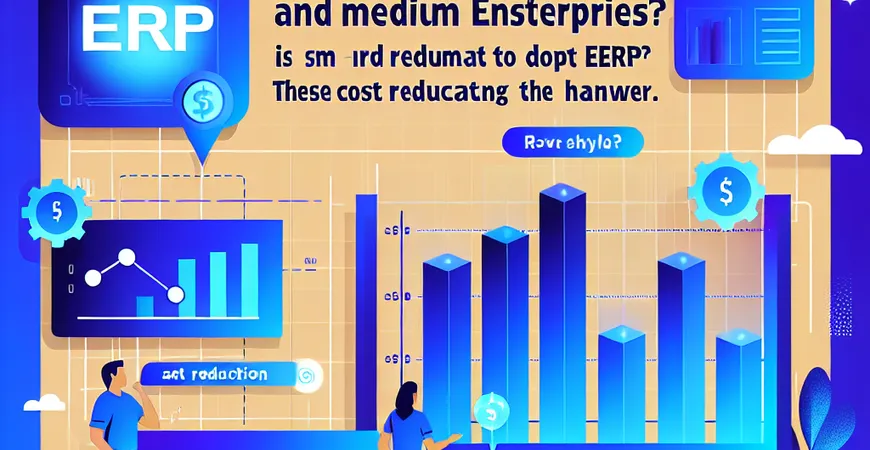  中小企业上ERP值得吗？这5个成本降低的数据告诉你答案  